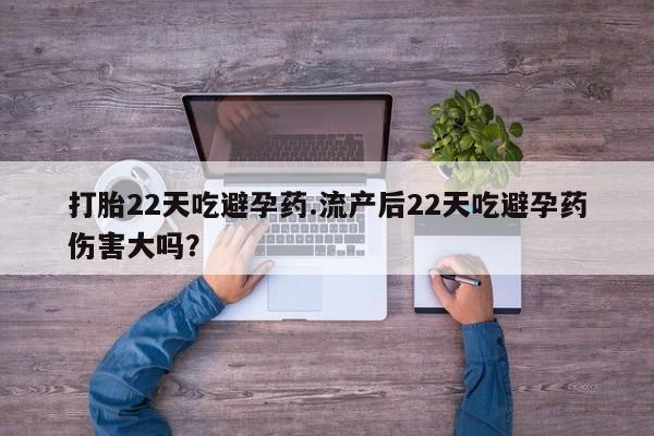 药流药网上购买打胎22天吃避孕药.流产后22天吃避孕药伤害大吗？
