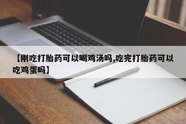 药流药网上购买【刚吃打胎药可以喝鸡汤吗,吃完打胎药可以吃鸡蛋吗】