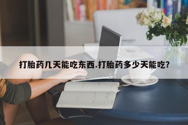 药流药网上购买打胎药几天能吃东西.打胎药多少天能吃？