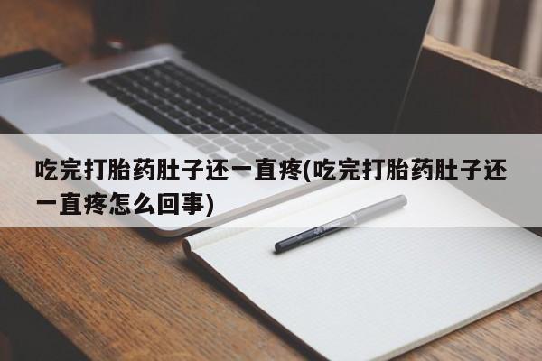 药流药网上购买吃完打胎药肚子还一直疼(吃完打胎药肚子还一直疼怎么回事)