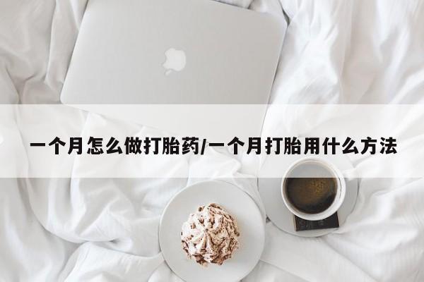 药流药网上购买一个月怎么做打胎药/一个月打胎用什么方法