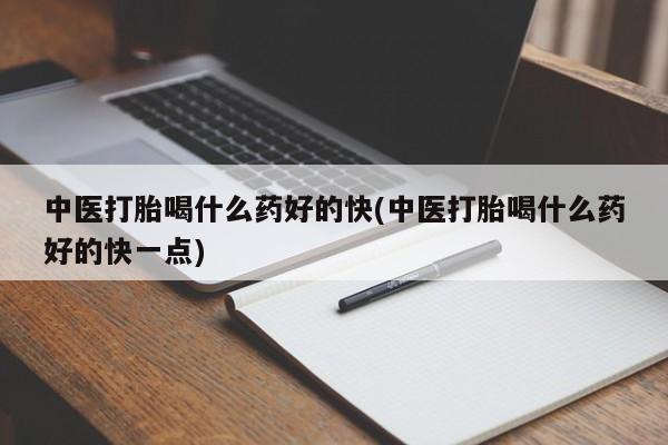药流药网上购买中医打胎喝什么药好的快(中医打胎喝什么药好的快一点)