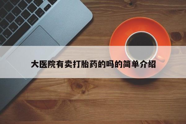 药流药网上购买大医院有卖打胎药的吗的简单介绍