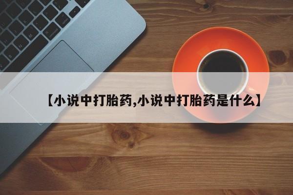 药流药网上购买【小说中打胎药,小说中打胎药是什么】