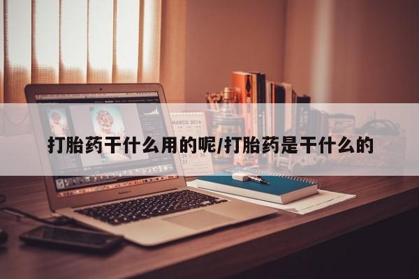 药流药网上购买打胎药干什么用的呢/打胎药是干什么的