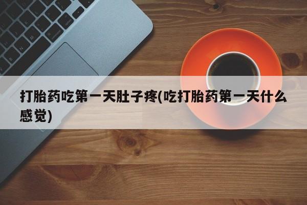 药流药网上购买打胎药吃第一天肚子疼(吃打胎药第一天什么感觉)