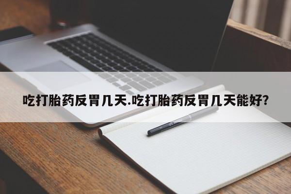 药流药网上购买吃打胎药反胃几天.吃打胎药反胃几天能好？