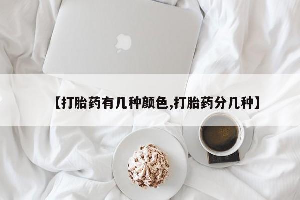 药流药网上购买【打胎药有几种颜色,打胎药分几种】