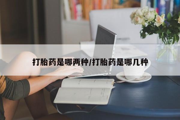 药流药网上购买打胎药是哪两种/打胎药是哪几种