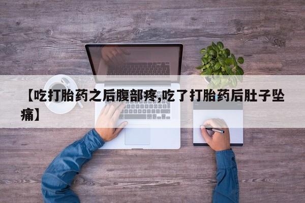 药流药网上购买【吃打胎药之后腹部疼,吃了打胎药后肚子坠痛】