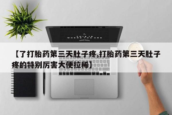 药流药网上购买【了打胎药第三天肚子疼,打胎药第三天肚子疼的特别厉害大便拉稀】