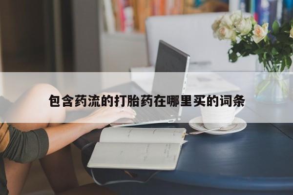 药流药网上购买包含药流的打胎药在哪里买的词条