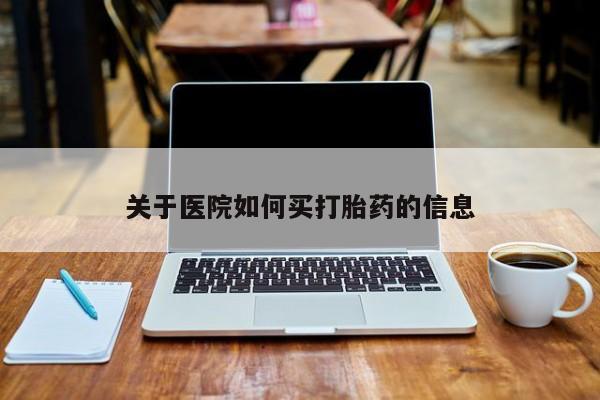 药流药网上购买关于医院如何买打胎药的信息