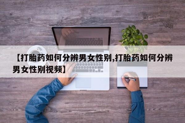 药流药网上购买【打胎药如何分辨男女性别,打胎药如何分辨男女性别视频】