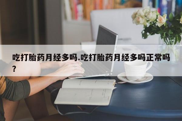药流药网上购买吃打胎药月经多吗.吃打胎药月经多吗正常吗？