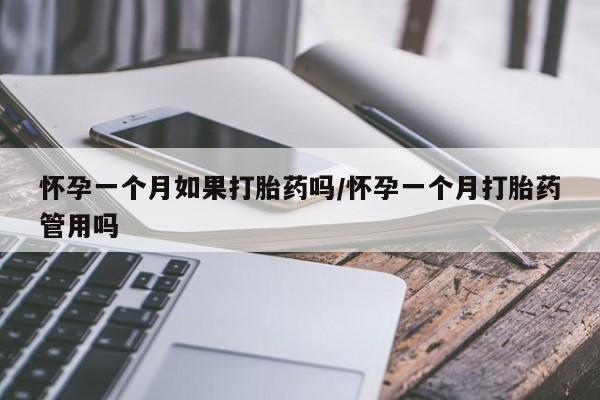 药流药网上购买怀孕一个月如果打胎药吗/怀孕一个月打胎药管用吗