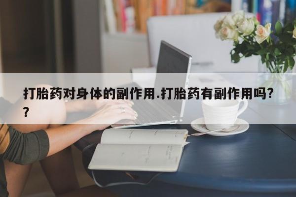 药流药网上购买打胎药对身体的副作用.打胎药有副作用吗?？
