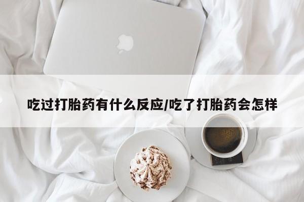 药流药网上购买吃过打胎药有什么反应/吃了打胎药会怎样