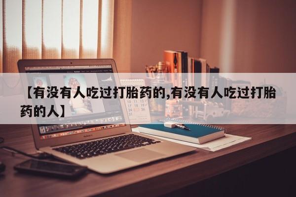 药流药网上购买【有没有人吃过打胎药的,有没有人吃过打胎药的人】