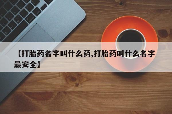 药流药网上购买【打胎药名字叫什么药,打胎药叫什么名字 最安全】