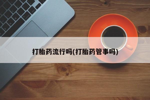 药流药网上购买打胎药流行吗(打胎药管事吗)