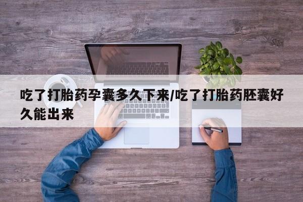 药流药网上购买吃了打胎药孕囊多久下来/吃了打胎药胚囊好久能出来