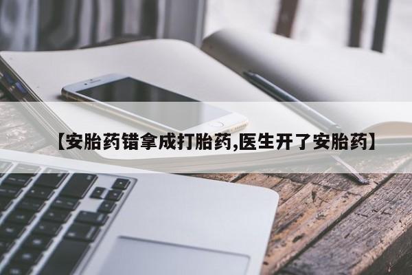 药流药网上购买【安胎药错拿成打胎药,医生开了安胎药】