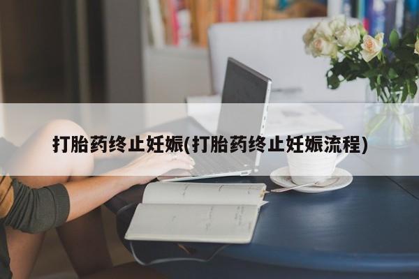 药流药网上购买打胎药终止妊娠(打胎药终止妊娠流程)