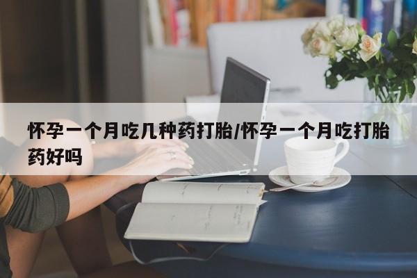 药流药网上购买怀孕一个月吃几种药打胎/怀孕一个月吃打胎药好吗