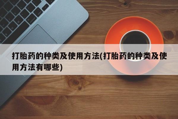 药流药网上购买打胎药的种类及使用方法(打胎药的种类及使用方法有哪些)