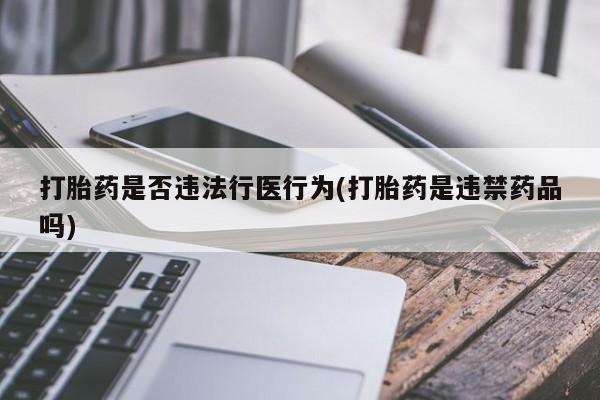 药流药网上购买打胎药是否违法行医行为(打胎药是违禁药品吗)