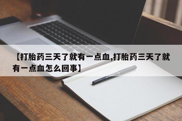 药流药网上购买【打胎药三天了就有一点血,打胎药三天了就有一点血怎么回事】