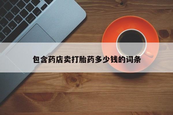 药流药网上购买包含药店卖打胎药多少钱的词条