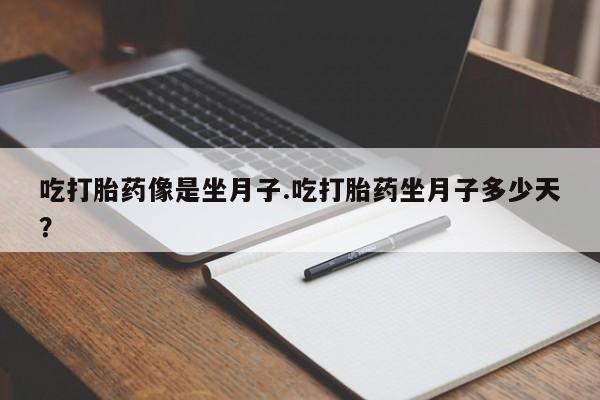 药流药网上购买吃打胎药像是坐月子.吃打胎药坐月子多少天？