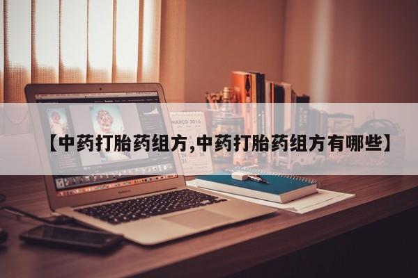 药流药网上购买【中药打胎药组方,中药打胎药组方有哪些】