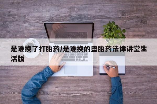 药流药网上购买是谁换了打胎药/是谁换的堕胎药法律讲堂生活版