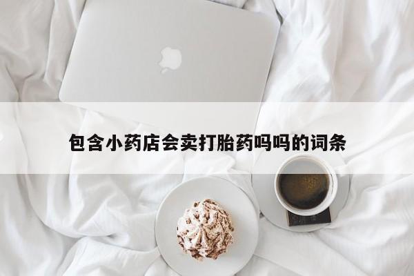 药流药网上购买包含小药店会卖打胎药吗吗的词条