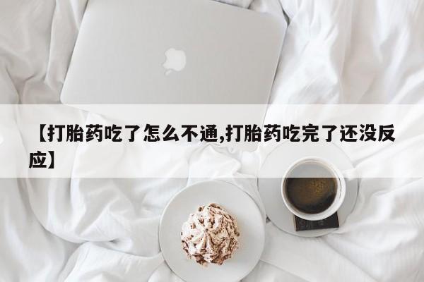 药流药网上购买【打胎药吃了怎么不通,打胎药吃完了还没反应】