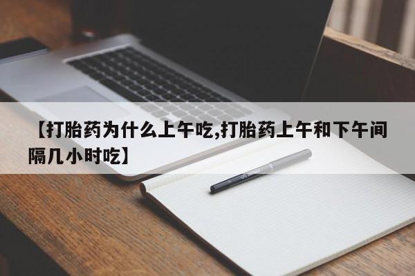 药流药网上购买【打胎药为什么上午吃,打胎药上午和下午间隔几小时吃】