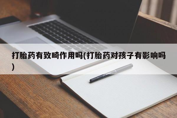 药流药网上购买打胎药有致畸作用吗(打胎药对孩子有影响吗)