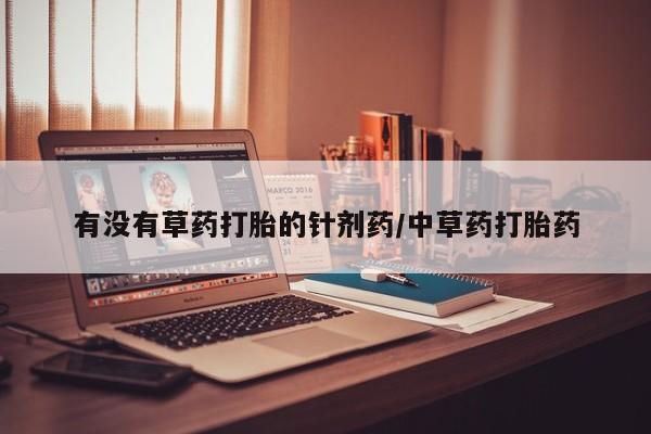 药流药网上购买有没有草药打胎的针剂药/中草药打胎药