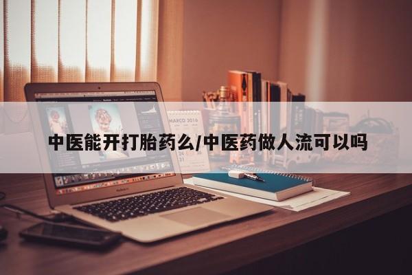 药流药网上购买中医能开打胎药么/中医药做人流可以吗
