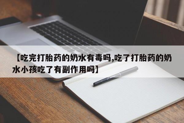 药流药网上购买【吃完打胎药的奶水有毒吗,吃了打胎药的奶水小孩吃了有副作用吗】