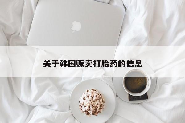 药流药网上购买关于韩国贩卖打胎药的信息
