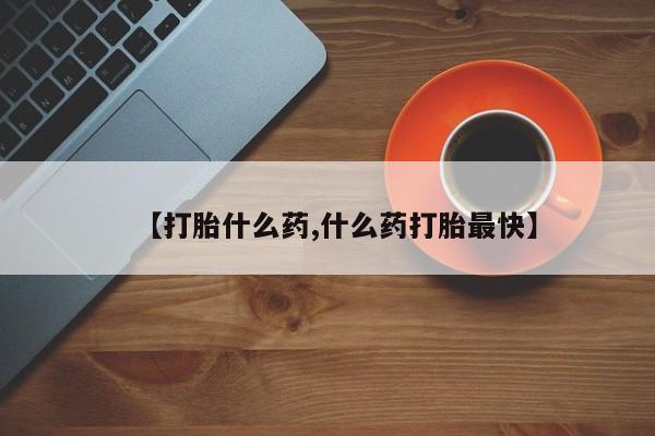 药流药网上购买【打胎什么药,什么药打胎最快】