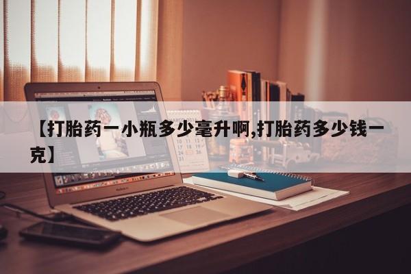 药流药网上购买【打胎药一小瓶多少毫升啊,打胎药多少钱一克】
