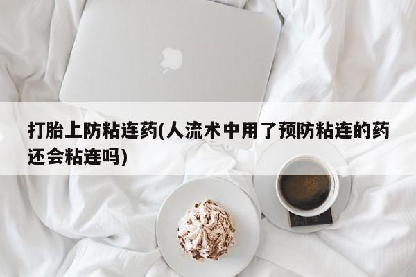药流药网上购买打胎上防粘连药(人流术中用了预防粘连的药还会粘连吗)