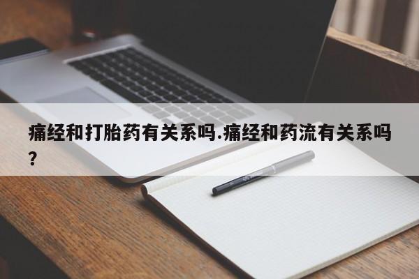 药流药网上购买痛经和打胎药有关系吗.痛经和药流有关系吗？