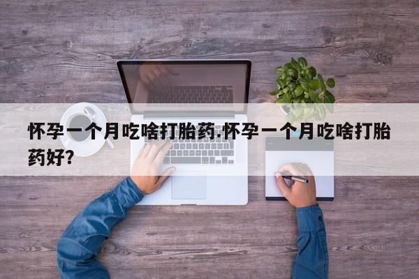 药流药网上购买怀孕一个月吃啥打胎药.怀孕一个月吃啥打胎药好？