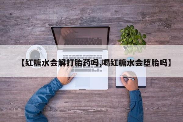药流药网上购买【红糖水会解打胎药吗,喝红糖水会堕胎吗】